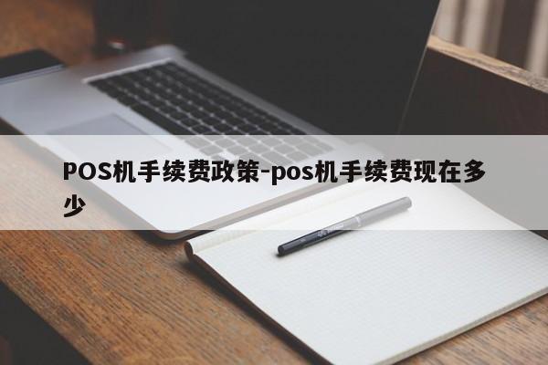 黄山POS机手续费政策-pos机手续费现在多少